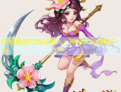 探秘黄庙村地宫美人：神秘文化体验平台