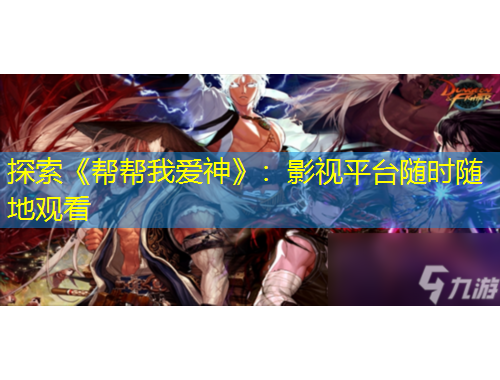 探索《帮帮我爱神》：影视平台随时随地观看