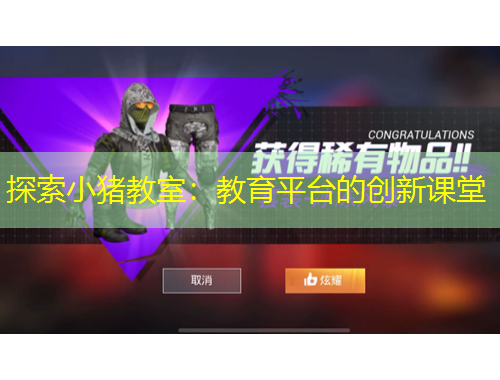 探索小猪教室：教育平台的创新课堂