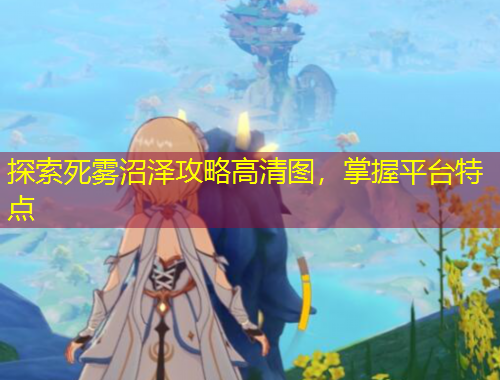 探索死雾沼泽攻略高清图,掌握平台特点