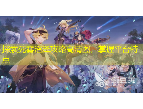 探索死雾沼泽攻略高清图，掌握平台特点