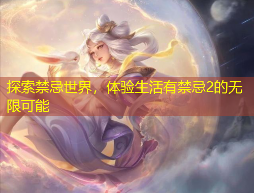 探索禁忌世界，体验生活有禁忌2的无限可能