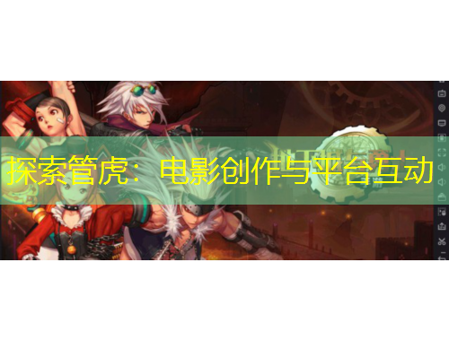 探索管虎:电影创作与平台互动