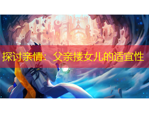 探讨亲情:父亲搂女儿的适宜性