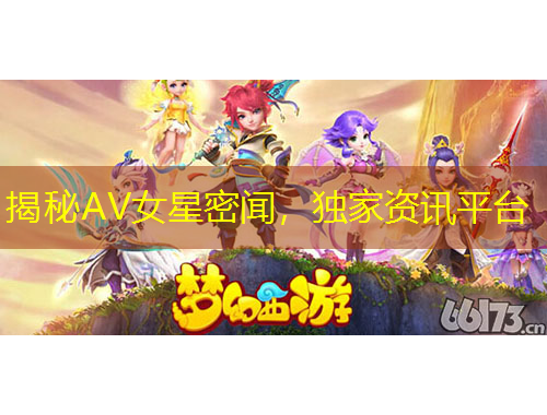 揭秘AV女星密闻，独家资讯平台
