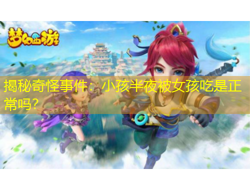 揭秘奇怪事件：小孩半夜被女孩吃是正常吗？