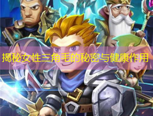 揭秘女性三角毛的秘密与健康作用