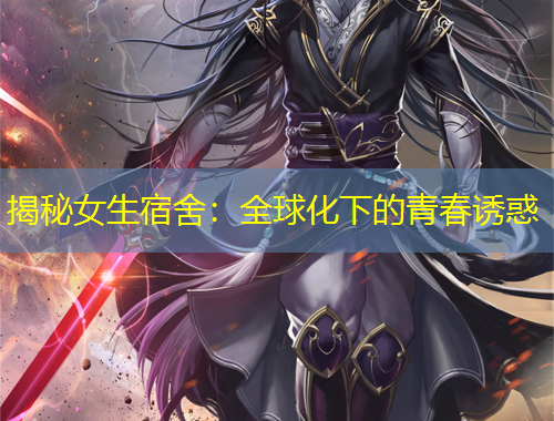 揭秘女生宿舍：全球化下的青春诱惑