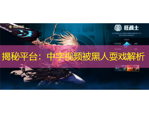揭秘平台:中字视频被黑人耍戏解析