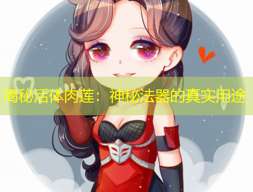 揭秘活体肉莲：神秘法器的真实用途