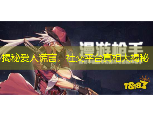 揭秘爱人谎言，社交平台真相大揭秘