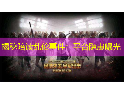 揭秘陪读乱伦事件：平台隐患曝光