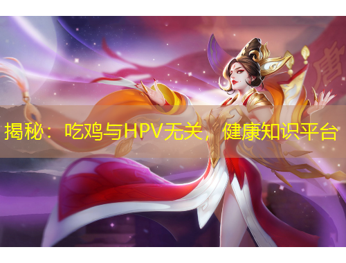 揭秘：吃鸡与HPV无关，健康知识平台