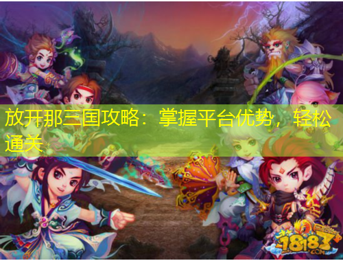 放开那三国攻略：掌握平台优势，轻松通关