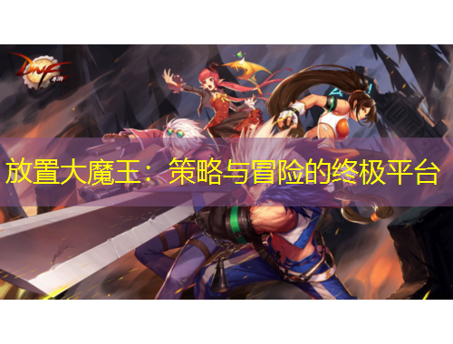 放置大魔王：策略与冒险的终极平台