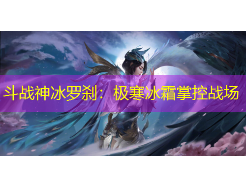 斗战神冰罗刹：极寒冰霜掌控战场