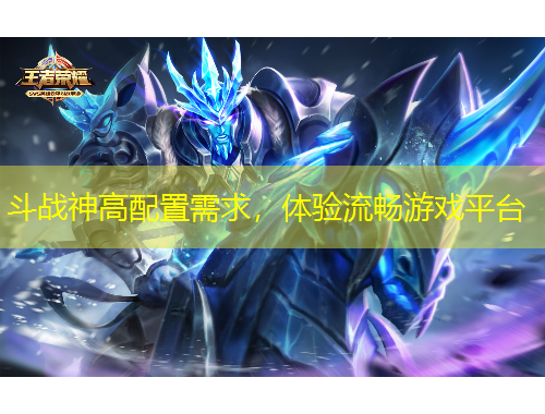 斗战神高配置需求，体验流畅游戏平台