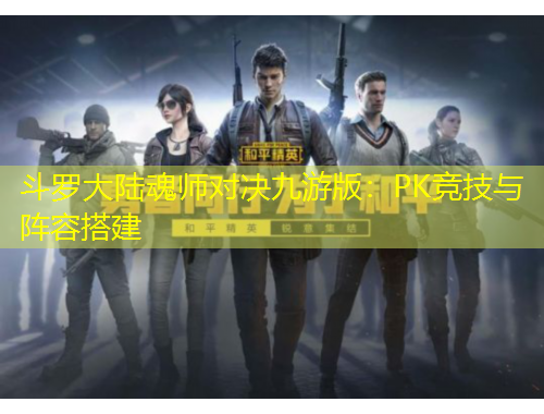 斗罗大陆魂师对决九游版：PK竞技与阵容搭建