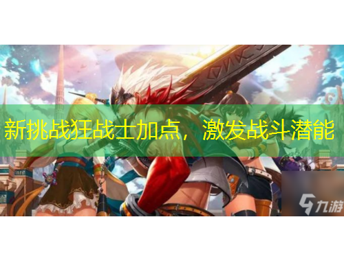 新挑战狂战士加点，激发战斗潜能