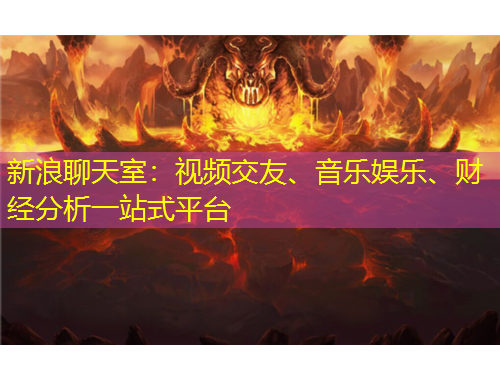 新浪聊天室：视频交友、音乐娱乐、财经分析一站式平台