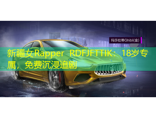新疆女Rapper RDFJFTTIK：18岁专属，免费沉浸追剧