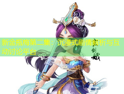 新金瓶梅第二集：沉浸式剧情解析与互动讨论平台