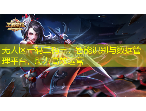 无人区一码二码三：智能识别与数据管理平台，助力高效运营