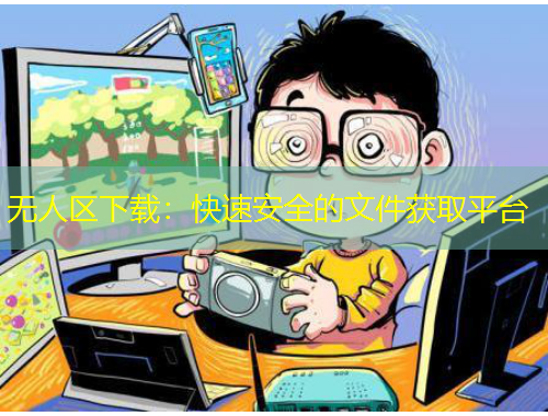 无人区下载：快速安全的文件获取平台