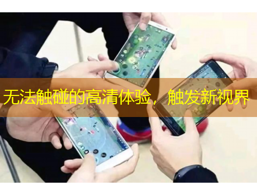 无法触碰的高清体验，触发新视界