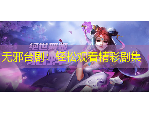 无邪台剧:轻松观看精彩剧集