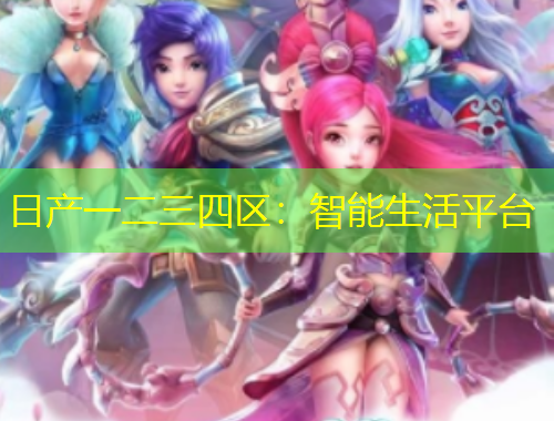日产一二三四区：智能生活平台