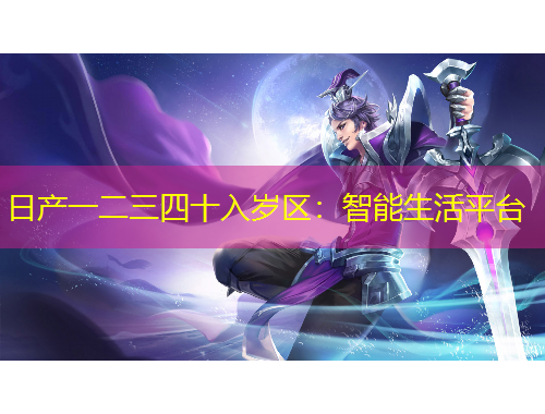 日产一二三四十入岁区：智能生活平台