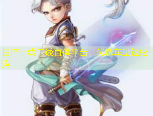 日产一线二线直供平台，优选车型轻松购