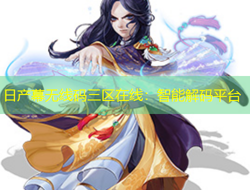 日产幕无线码三区在线：智能解码平台