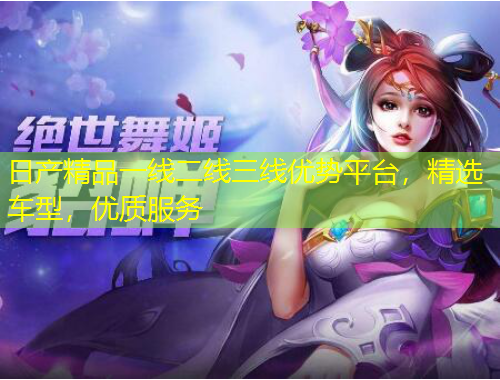 日产精品一线二线三线优势平台，精选车型，优质服务