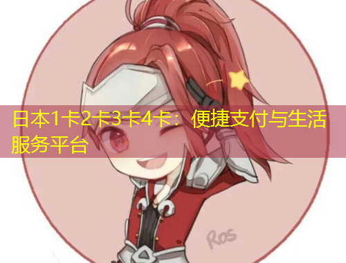 日本1卡2卡3卡4卡：便捷支付与生活服务平台