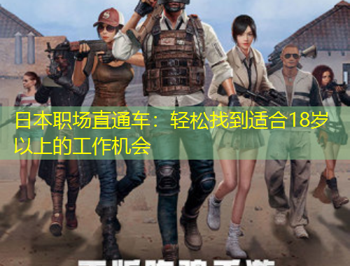 日本职场直通车：轻松找到适合18岁以上的工作机会