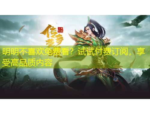 明明不喜欢免费看？试试付费订阅，享受高品质内容