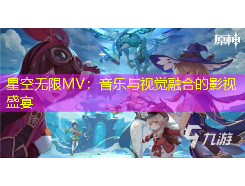 星空无限MV：音乐与视觉融合的影视盛宴