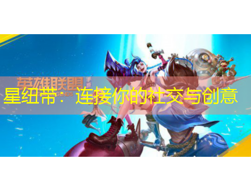 星纽带：连接你的社交与创意