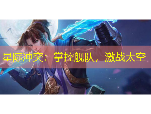 星际冲突：掌控舰队，激战太空