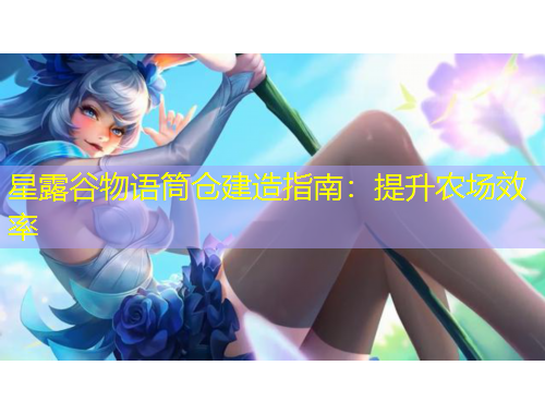 星露谷物语筒仓建造指南：提升农场效率