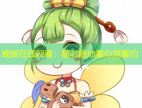 晚娘在线观看：随时随地看你想看的