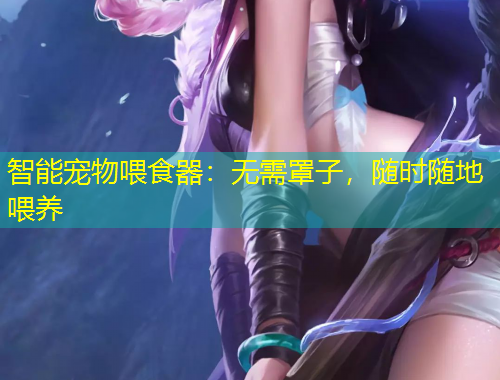 智能宠物喂食器：无需罩子，随时随地喂养