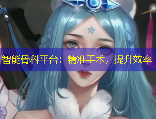 智能骨科平台：精准手术，提升效率