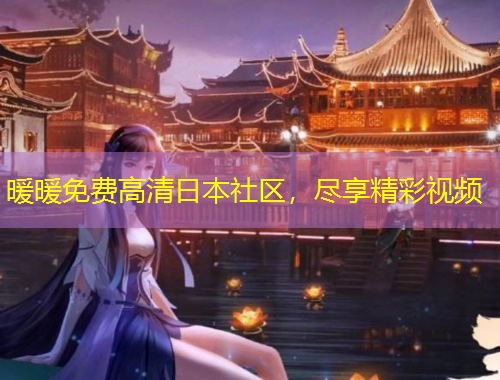 暖暖免费高清日本社区，尽享精彩视频