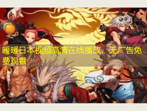 暖暖日本视频高清在线播放，无广告免费观看