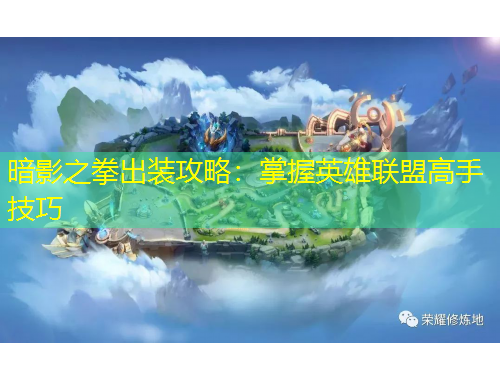 暗影之拳出装攻略:掌握英雄联盟高手技巧