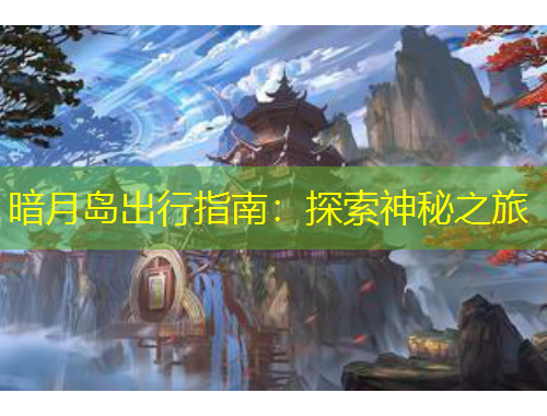 暗月岛出行指南：探索神秘之旅
