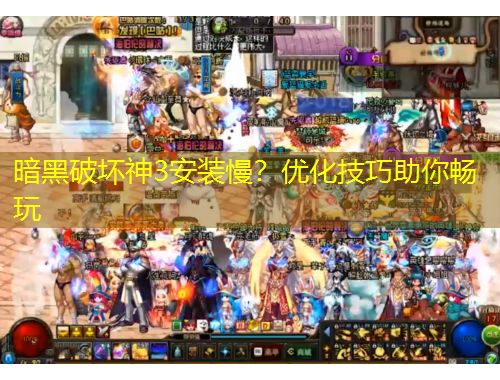 暗黑破坏神3安装慢？优化技巧助你畅玩